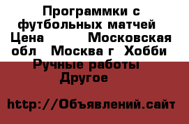 Программки с футбольных матчей › Цена ­ 300 - Московская обл., Москва г. Хобби. Ручные работы » Другое   